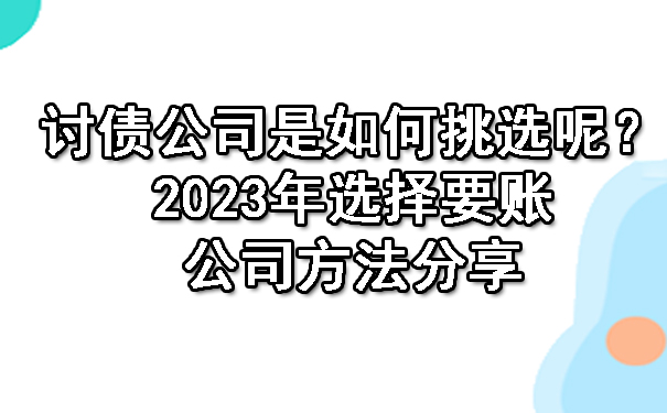 广州讨债公司是如何挑选呢？2023年选择要账公司方法分享