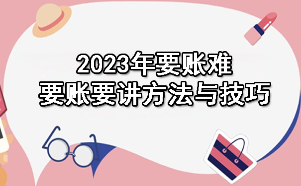 2023年要账难，要账要讲方法与技巧.jpg