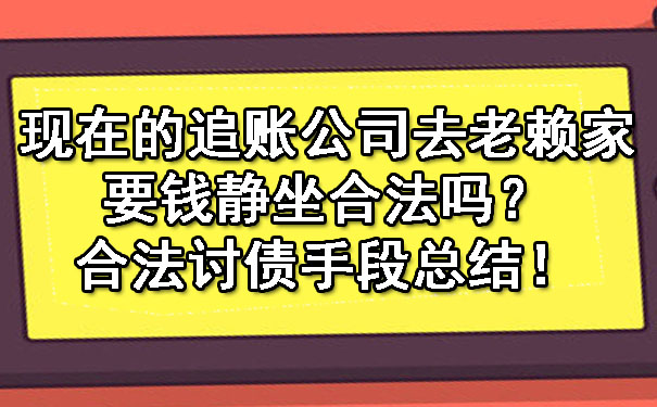 现在的追账公司去老赖家要钱静坐合法吗？合法讨债手段总结！.jpg