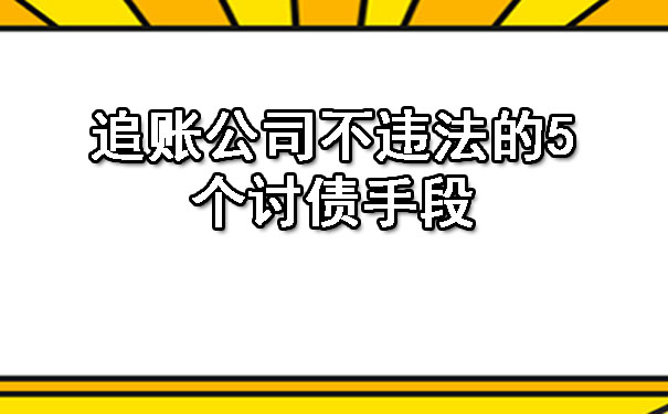 追账公司不违法的5个讨债手段.jpg