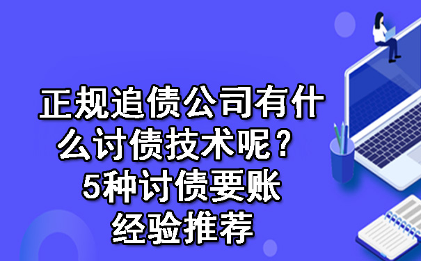 正规追债公司有什么讨债技术呢？5种讨债要账经验推荐.jpg