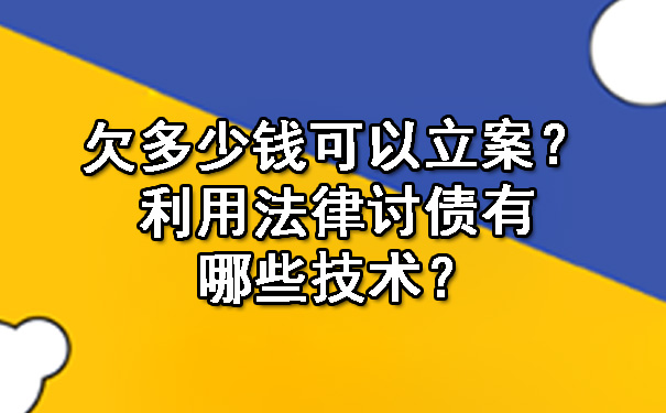 欠多少钱可以立案？利用法律讨债有哪些技术？.jpg