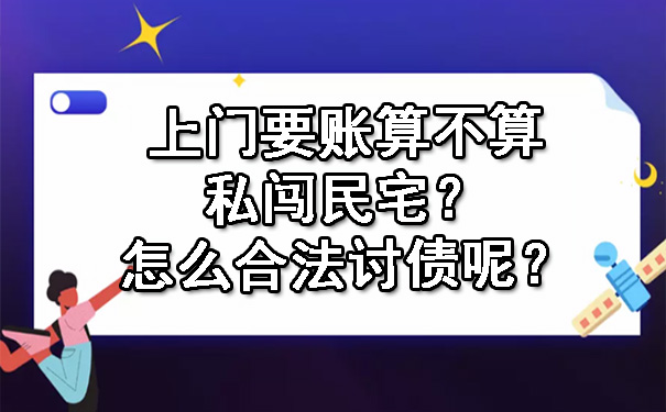 上门要账算不算私闯民宅？怎么合法讨债呢？.jpg