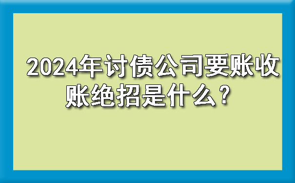 2024年讨债公司要账收账绝招是什么？.jpg