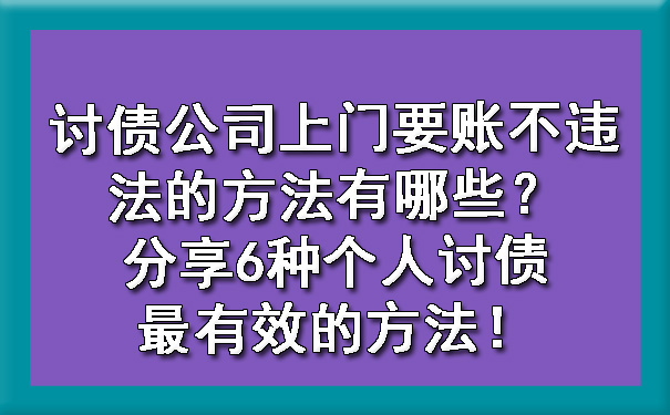 讨债公司上门要账不违法的方法有哪些？分享6种个人讨债最有效的方法！.jpg