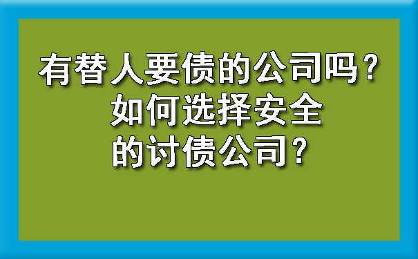 有替人要债的公司吗？如何选择安全的讨债公司？.jpg