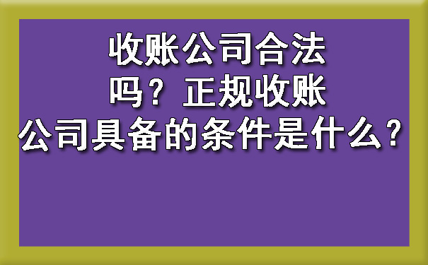 收账公司合法吗？正规收账公司具备的条件是什么？.jpg