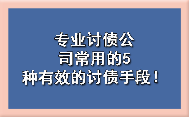 专业讨债公司常用的5种有效的讨债手段！.jpg